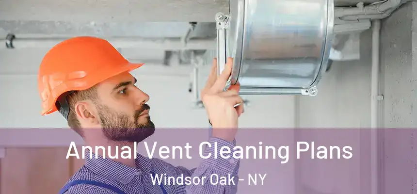 Annual Vent Cleaning Plans Windsor Oak - NY