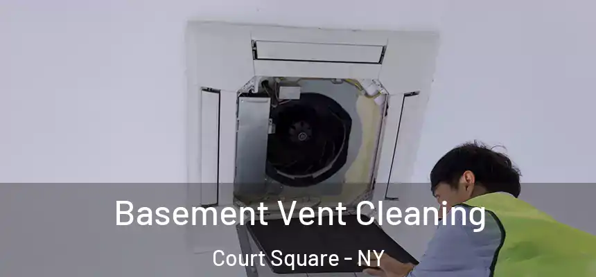 Basement Vent Cleaning Court Square - NY