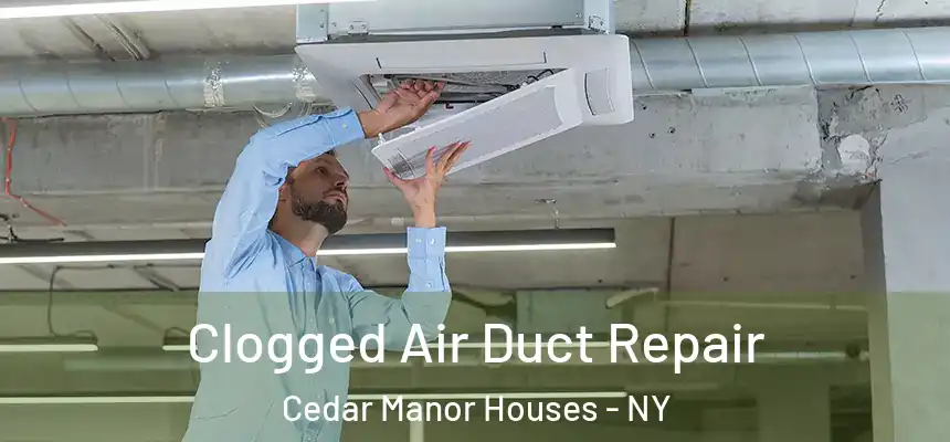 Clogged Air Duct Repair Cedar Manor Houses - NY