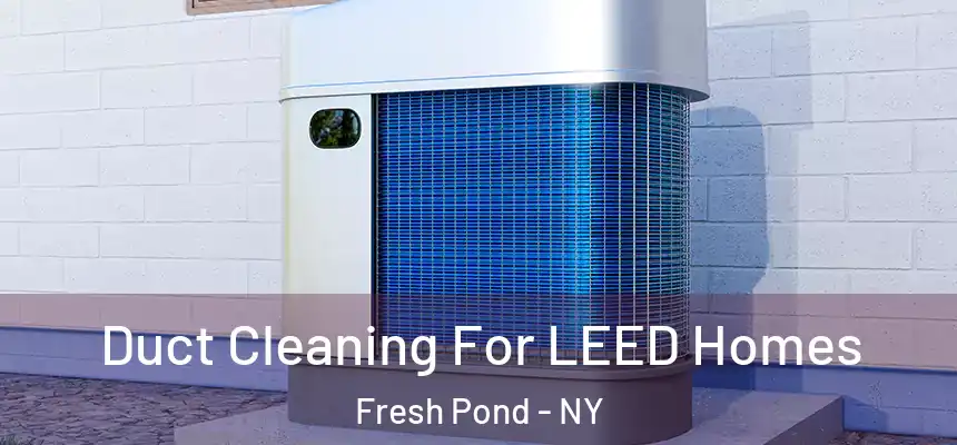 Duct Cleaning For LEED Homes Fresh Pond - NY