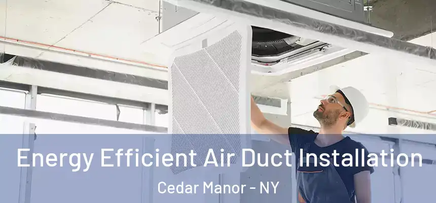  Energy Efficient Air Duct Installation Cedar Manor - NY