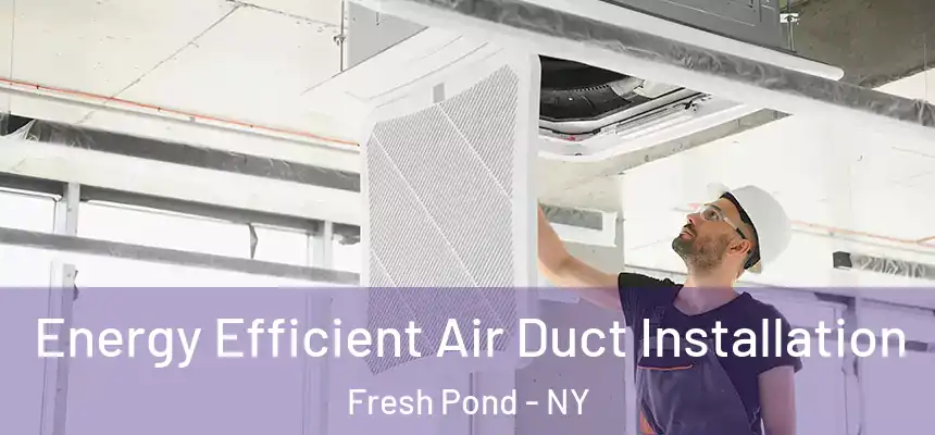  Energy Efficient Air Duct Installation Fresh Pond - NY