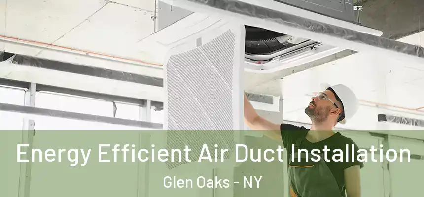  Energy Efficient Air Duct Installation Glen Oaks - NY