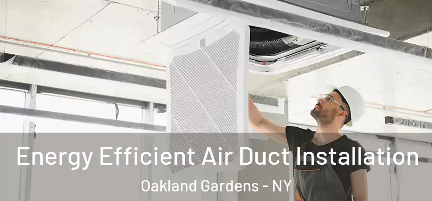  Energy Efficient Air Duct Installation Oakland Gardens - NY