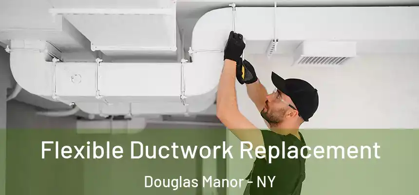 Flexible Ductwork Replacement Douglas Manor - NY