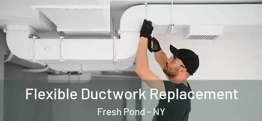 Flexible Ductwork Replacement Fresh Pond - NY