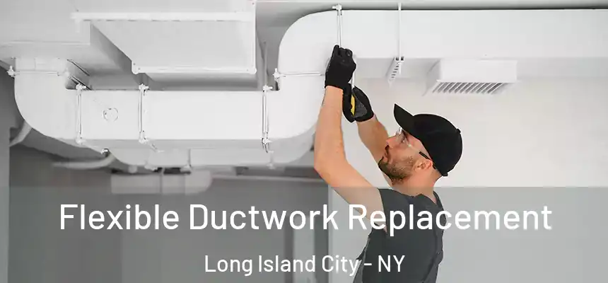 Flexible Ductwork Replacement Long Island City - NY
