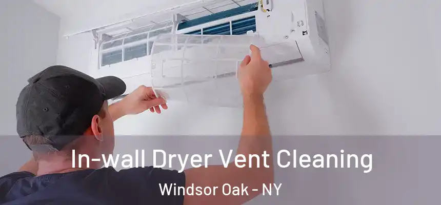  In-wall Dryer Vent Cleaning Windsor Oak - NY