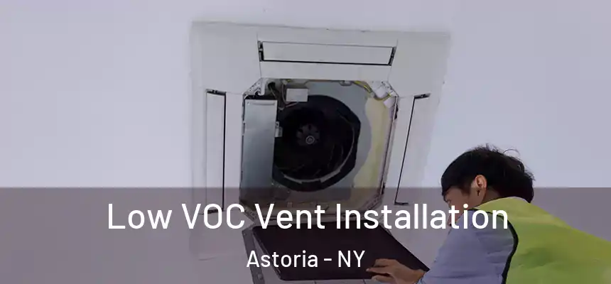 Low VOC Vent Installation Astoria - NY