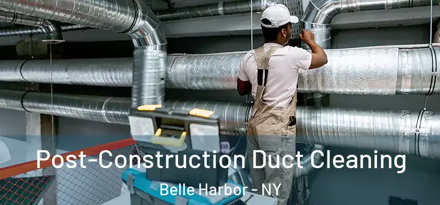 Post-Construction Duct Cleaning Belle Harbor - NY