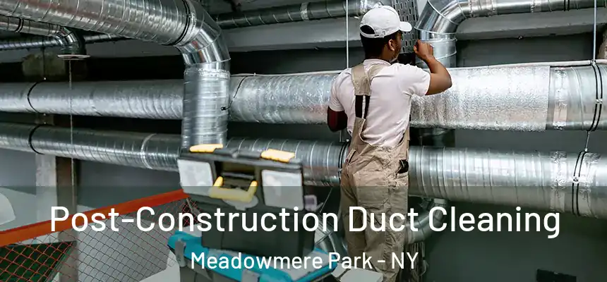 Post-Construction Duct Cleaning Meadowmere Park - NY