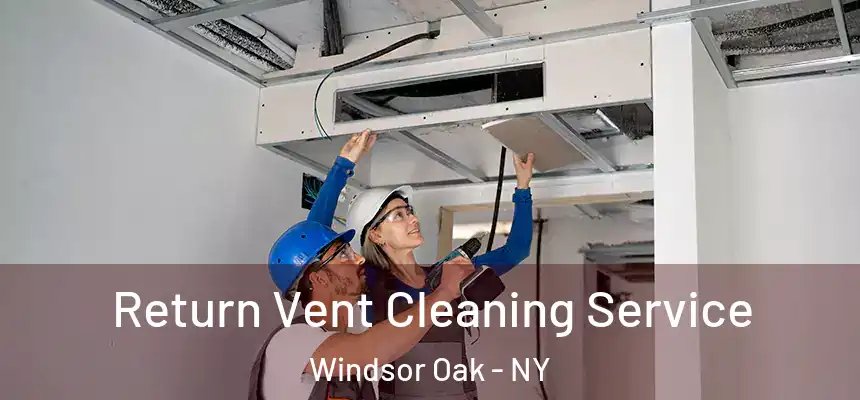 Return Vent Cleaning Service Windsor Oak - NY