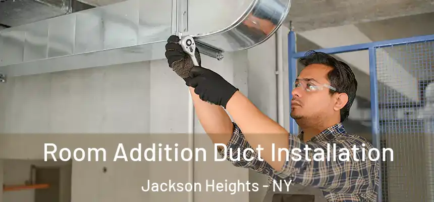 Room Addition Duct Installation Jackson Heights - NY
