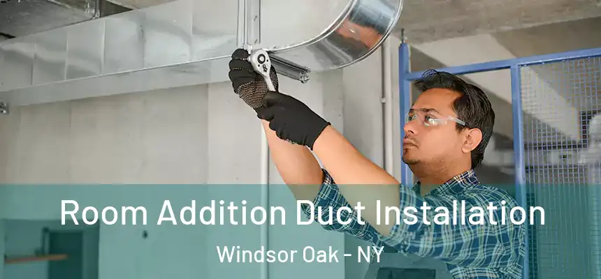  Room Addition Duct Installation Windsor Oak - NY
