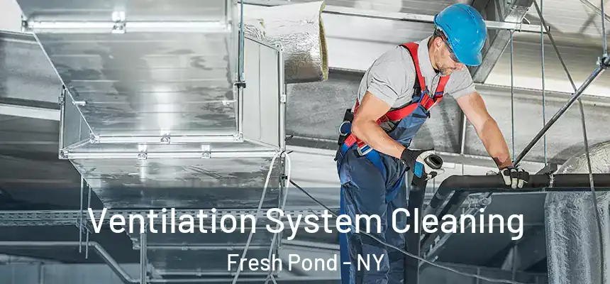 Ventilation System Cleaning Fresh Pond - NY