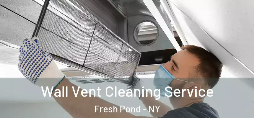 Wall Vent Cleaning Service Fresh Pond - NY